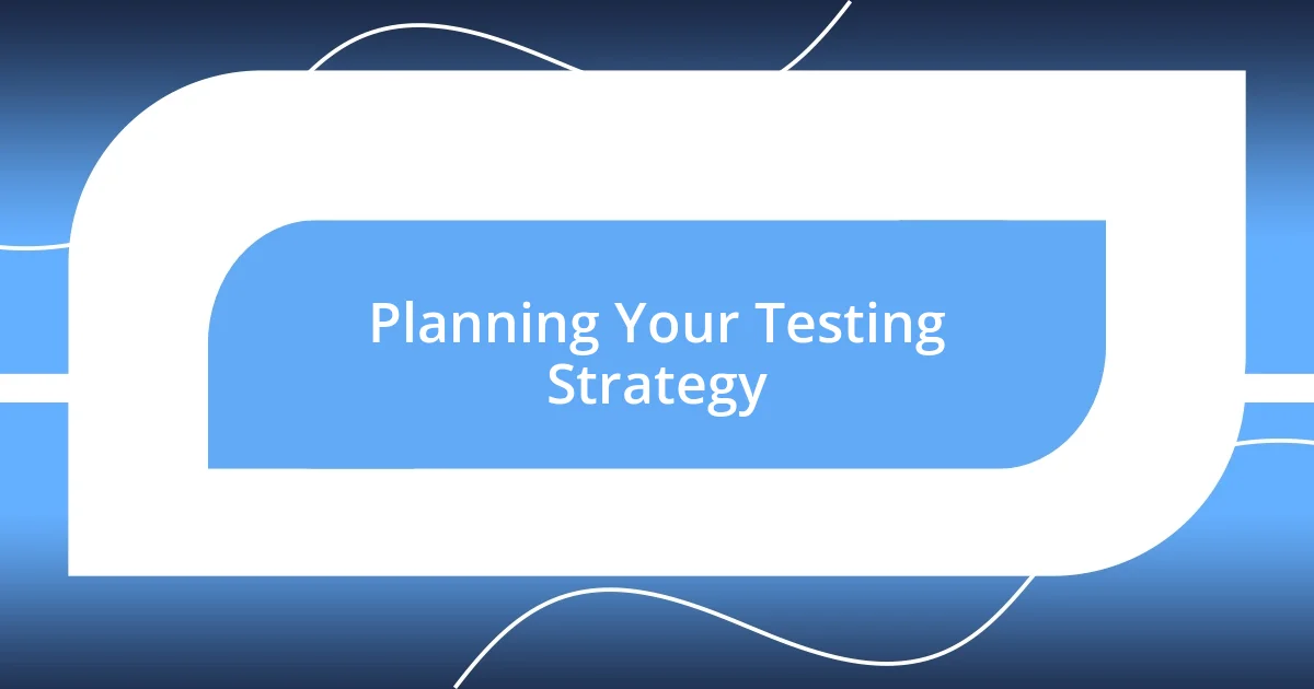 Planning Your Testing Strategy